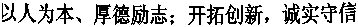 以人(rén)為(wèi)本、厚德勵志(zhì);開(kāi)拓創新,誠實守信