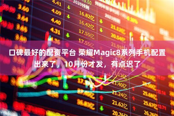 口碑最好的配资平台 荣耀Magic8系列手机配置出来了，10月份才发，有点迟了