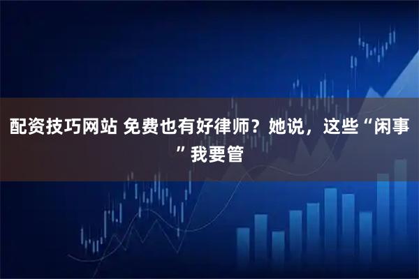 配资技巧网站 免费也有好律师？她说，这些“闲事”我要管
