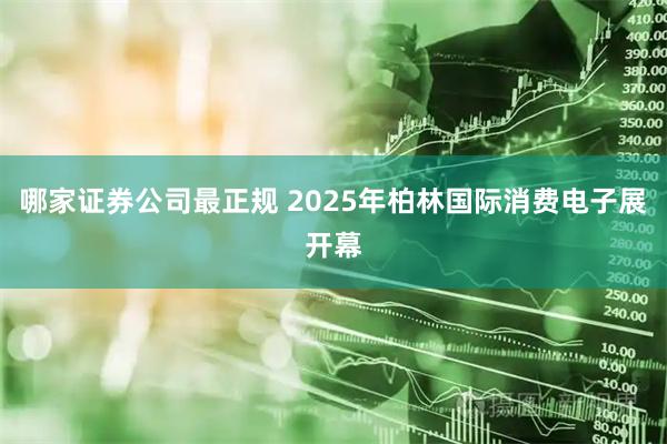 哪家证券公司最正规 2025年柏林国际消费电子展开幕