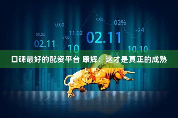 口碑最好的配资平台 康辉：这才是真正的成熟
