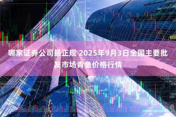 哪家证券公司最正规 2025年9月3日全国主要批发市场青鱼价格行情