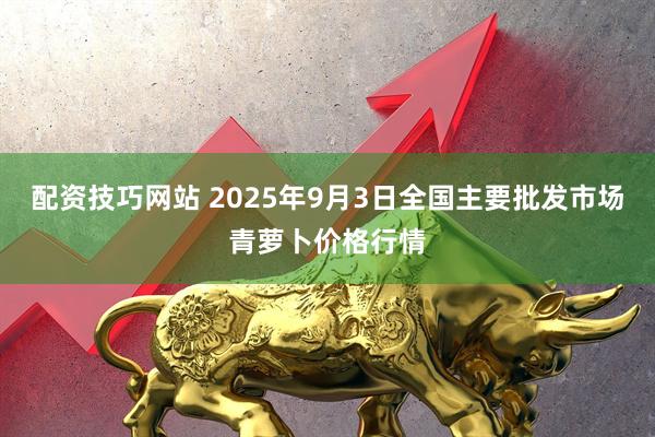 配资技巧网站 2025年9月3日全国主要批发市场青萝卜价格行情