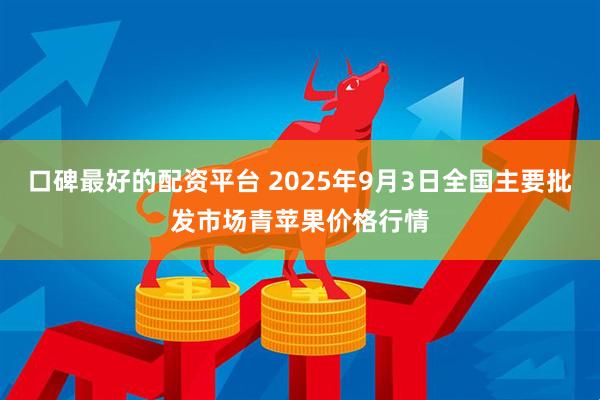 口碑最好的配资平台 2025年9月3日全国主要批发市场青苹果价格行情