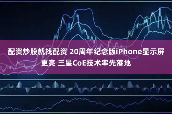 配资炒股就找配资 20周年纪念版iPhone显示屏更亮 三星CoE技术率先落地