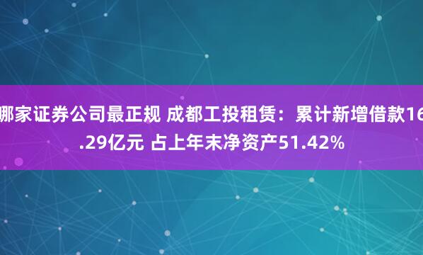 哪家证券公司最正规 成都工投租赁：累计新增借款16.29亿元 占上年末净资产51.42%