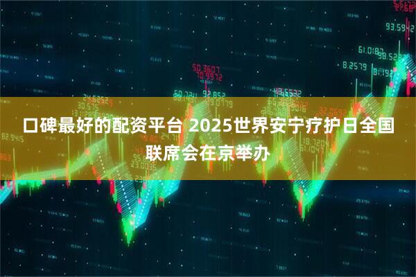 口碑最好的配资平台 2025世界安宁疗护日全国联席会在京举办