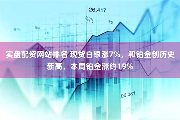 实盘配资网站排名 现货白银涨7%，和铂金创历史新高，本周铂金涨约19%