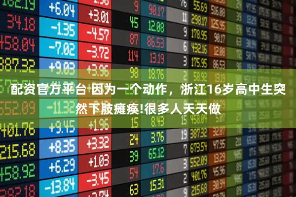 配资官方平台 因为一个动作，浙江16岁高中生突然下肢瘫痪!很多人天天做