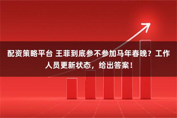 配资策略平台 王菲到底参不参加马年春晚？工作人员更新状态，给出答案！