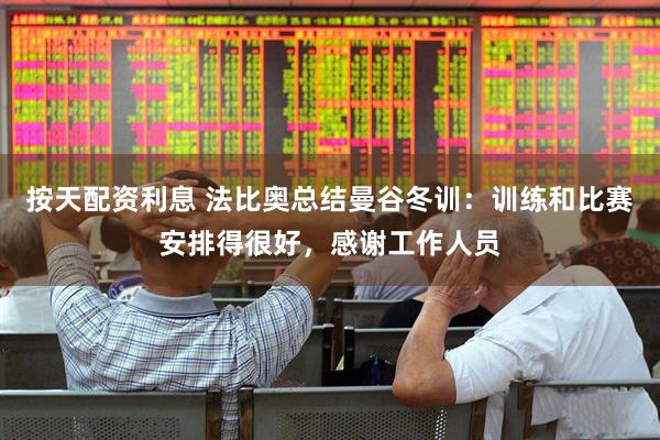 按天配资利息 法比奥总结曼谷冬训：训练和比赛安排得很好，感谢工作人员